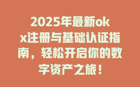 2025年最新okx注册与基础认证指南，轻松开启你的数字资产之旅！ 一