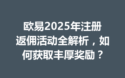 欧易2025年注册返佣活动全解析，如何获取丰厚奖励？ 一