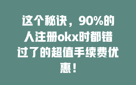 这个秘诀,90%的人注册okx时都错过了的超值手续费优惠! 一