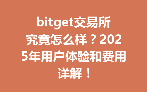bitget交易所究竟怎么样？2025年用户体验和费用详解！ 一
