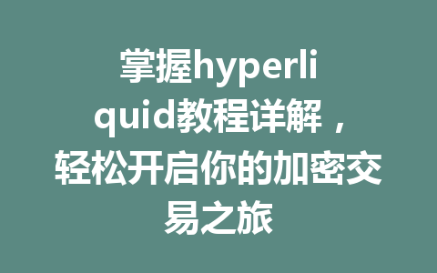 掌握hyperliquid教程详解,轻松开启你的加密交易之旅 一