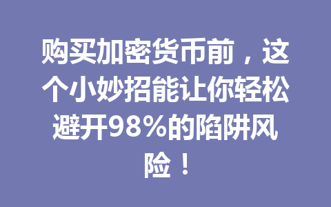购买加密货币前，这个小妙招能让你轻松避开98%的陷阱风险！ 一