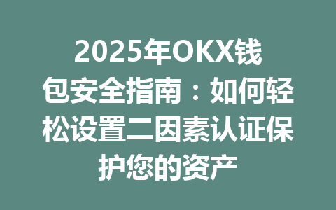 2025年OKX钱包安全指南：如何轻松设置二因素认证保护您的资产 一