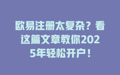 欧易注册太复杂?看这篇文章教你2025年轻松开户! 一