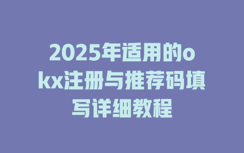 2025年适用的okx注册与推荐码填写详细教程 一