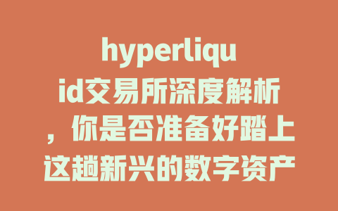hyperliquid交易所深度解析,你是否准备好踏上这趟新兴的数字资产交易之旅? 一