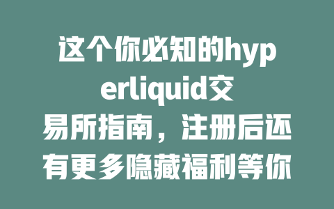 这个你必知的hyperliquid交易所指南，注册后还有更多隐藏福利等你来解锁！ 一