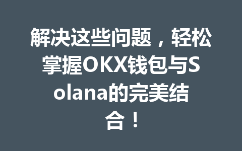 解决这些问题,轻松掌握OKX钱包与Solana的完美结合! 一
