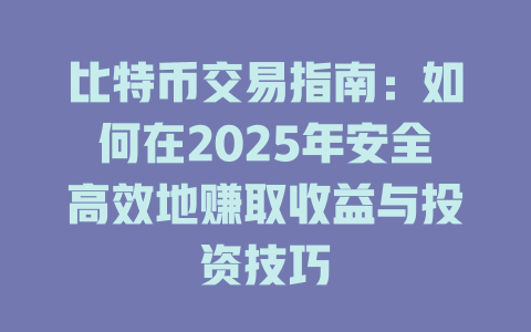 比特币交易指南：如何在2025年安全高效地赚取收益与投资技巧 一