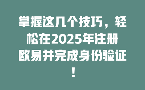 掌握这几个技巧，轻松在2025年注册欧易并完成身份验证！ 一