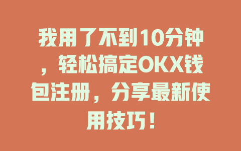 我用了不到10分钟，轻松搞定OKX钱包注册，分享最新使用技巧！ 一