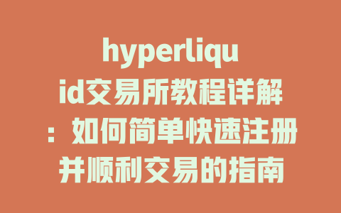 hyperliquid交易所教程详解:如何简单快速注册并顺利交易的指南 一