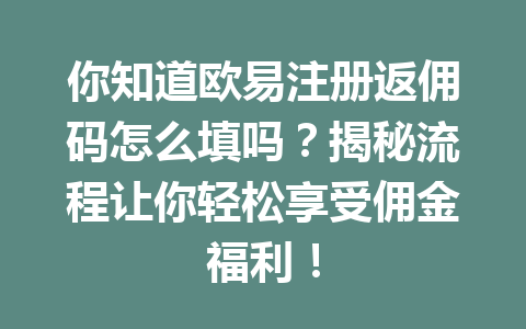 你知道欧易注册返佣码怎么填吗？揭秘流程让你轻松享受佣金福利！ 一