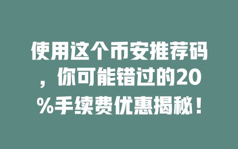 使用这个币安推荐码,你可能错过的20%手续费优惠揭秘! 一