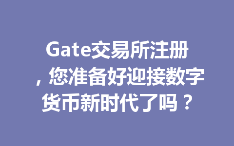 Gate交易所注册,您准备好迎接数字货币新时代了吗? 一