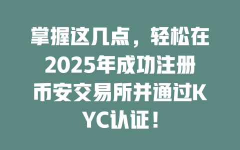 掌握这几点，轻松在2025年成功注册币安交易所并通过KYC认证！ 一