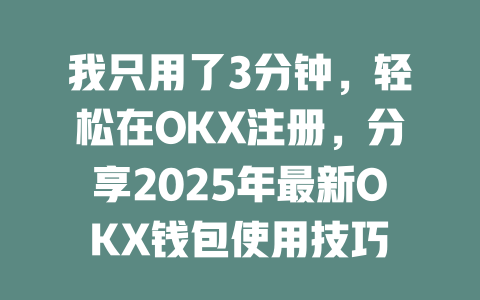我只用了3分钟，轻松在OKX注册，分享2025年最新OKX钱包使用技巧 一