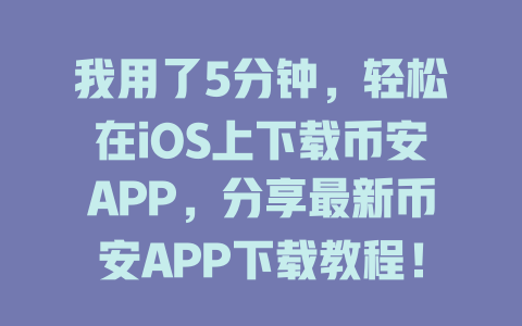 我用了5分钟,轻松在iOS上下载币安APP,分享最新币安APP下载教程! 一