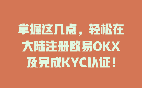 掌握这几点，轻松在大陆注册欧易OKX及完成KYC认证！ 一
