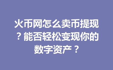 火币网怎么卖币提现？能否轻松变现你的数字资产？ 一