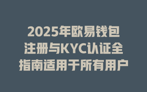 2025年欧易钱包注册与KYC认证全指南适用于所有用户 一