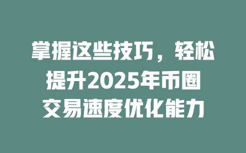 掌握这些技巧,轻松提升2025年币圈交易速度优化能力 一