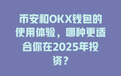 币安和OKX钱包的使用体验,哪种更适合你在2025年投资? 一
