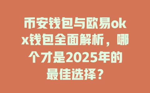 币安钱包与欧易okx钱包全面解析，哪个才是2025年的最佳选择？ 一