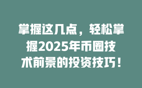 掌握这几点,轻松掌握2025年币圈技术前景的投资技巧! 一