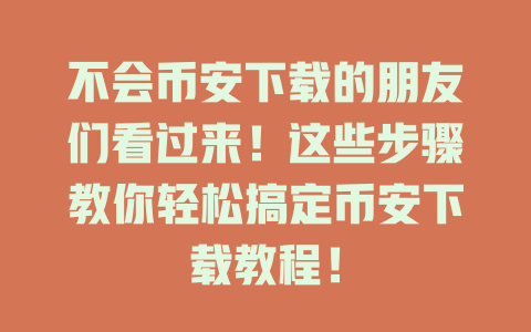 不会币安下载的朋友们看过来!这些步骤教你轻松搞定币安下载教程! 一