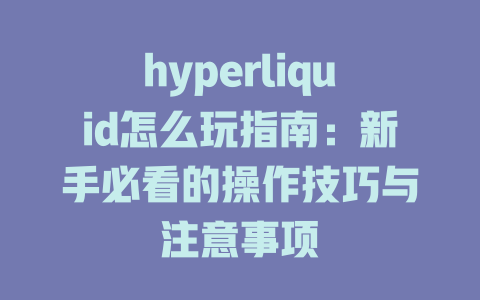 hyperliquid怎么玩指南:新手必看的操作技巧与注意事项 一