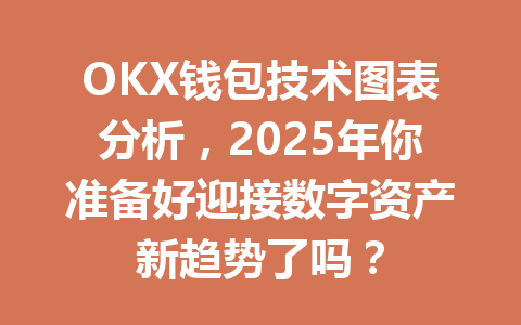 OKX钱包技术图表分析，2025年你准备好迎接数字资产新趋势了吗？ 一