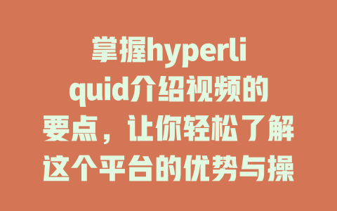 掌握hyperliquid介绍视频的要点，让你轻松了解这个平台的优势与操作技巧！ 一