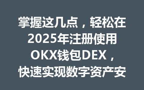 掌握这几点,轻松在2025年注册使用OKX钱包DEX,快速实现数字资产安全管理 一