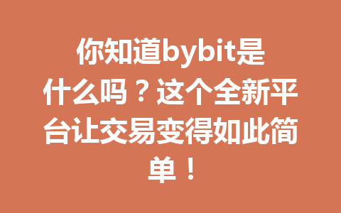 你知道bybit是什么吗?这个全新平台让交易变得如此简单! 一