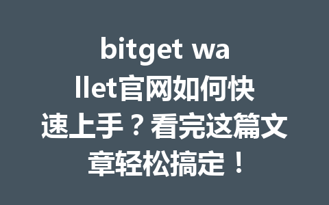 bitget wallet官网如何快速上手？看完这篇文章轻松搞定！ 一