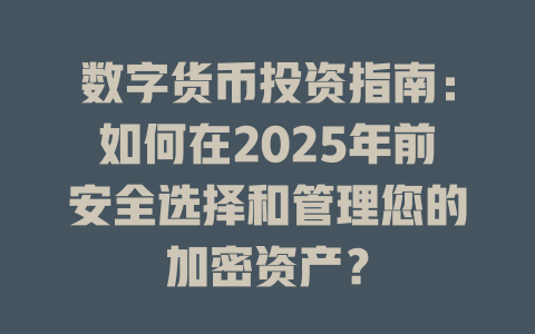 数字货币投资指南：如何在2025年前安全选择和管理您的加密资产？ 一