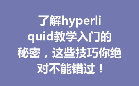 了解hyperliquid教学入门的秘密，这些技巧你绝对不能错过！ 一