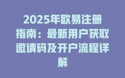 2025年欧易注册指南：最新用户获取邀请码及开户流程详解 一