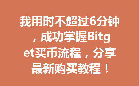 我用时不超过6分钟，成功掌握Bitget买币流程，分享最新购买教程！ 一