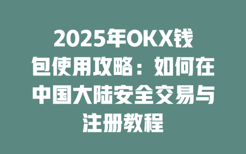 2025年OKX钱包使用攻略：如何在中国大陆安全交易与注册教程 一