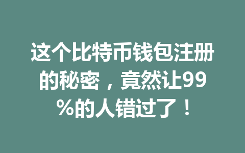这个比特币钱包注册的秘密,竟然让99%的人错过了! 一