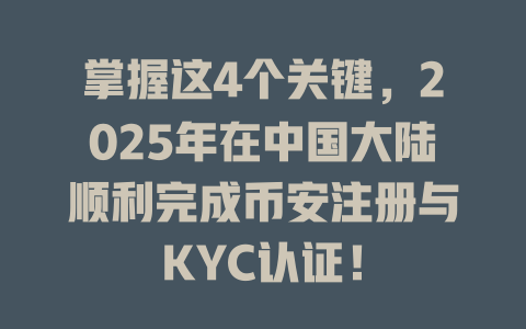 掌握这4个关键，2025年在中国大陆顺利完成币安注册与KYC认证！ 一