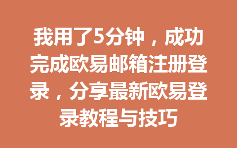 我用了5分钟，成功完成欧易邮箱注册登录，分享最新欧易登录教程与技巧 一