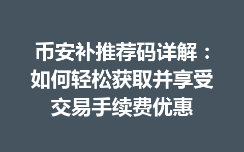 币安补推荐码详解：如何轻松获取并享受交易手续费优惠 一