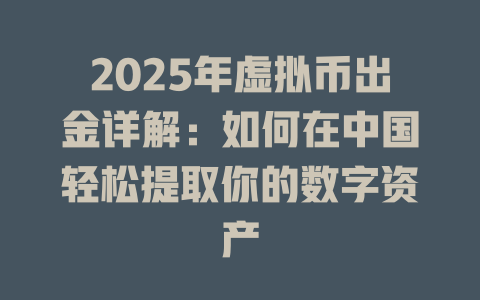 2025年虚拟币出金详解：如何在中国轻松提取你的数字资产 一