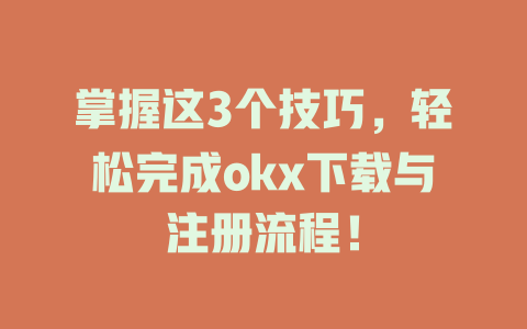 掌握这3个技巧,轻松完成okx下载与注册流程! 一