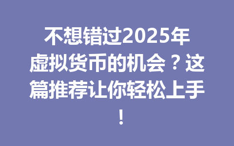 不想错过2025年虚拟货币的机会?这篇推荐让你轻松上手! 一