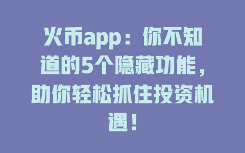 火币app:你不知道的5个隐藏功能,助你轻松抓住投资机遇! 一