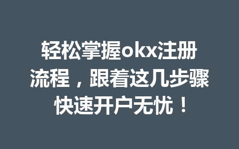 轻松掌握okx注册流程,跟着这几步骤快速开户无忧! 一